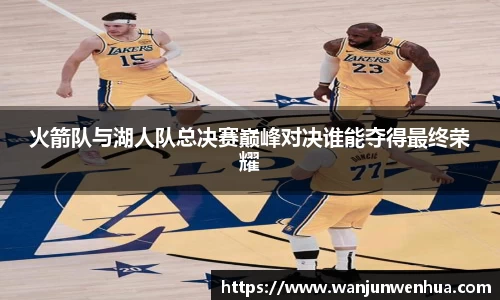火箭队与湖人队总决赛巅峰对决谁能夺得最终荣耀
