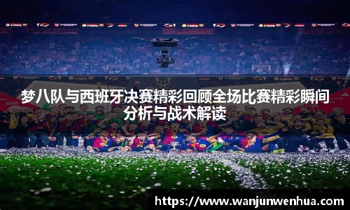 梦八队与西班牙决赛精彩回顾全场比赛精彩瞬间分析与战术解读