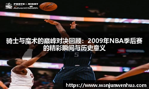 骑士与魔术的巅峰对决回顾：2009年NBA季后赛的精彩瞬间与历史意义