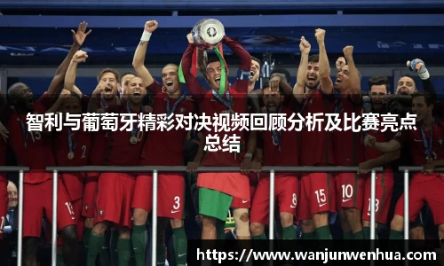 智利与葡萄牙精彩对决视频回顾分析及比赛亮点总结