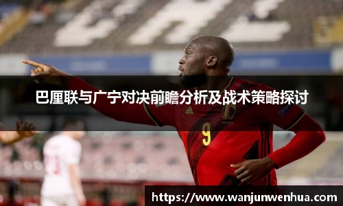 巴厘联与广宁对决前瞻分析及战术策略探讨