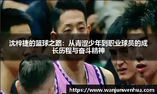 沈梓捷的篮球之路：从青涩少年到职业球员的成长历程与奋斗精神