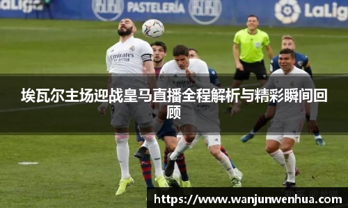 埃瓦尔主场迎战皇马直播全程解析与精彩瞬间回顾