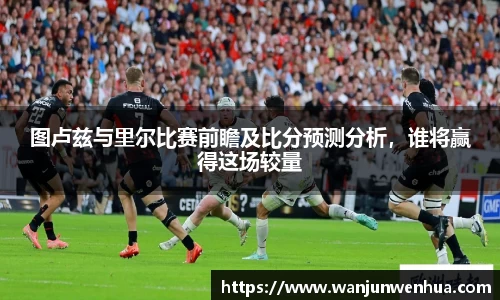 图卢兹与里尔比赛前瞻及比分预测分析，谁将赢得这场较量