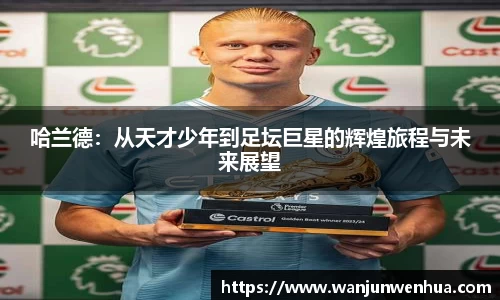 哈兰德：从天才少年到足坛巨星的辉煌旅程与未来展望