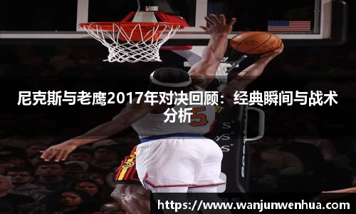 尼克斯与老鹰2017年对决回顾：经典瞬间与战术分析