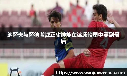 纳萨夫与萨德激战正酣谁能在这场较量中笑到最后