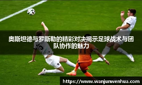 奥斯坦德与罗斯勒的精彩对决揭示足球战术与团队协作的魅力