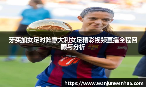 牙买加女足对阵意大利女足精彩视频直播全程回顾与分析