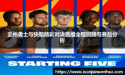 金州勇士与快船精彩对决直播全程回顾与赛后分析