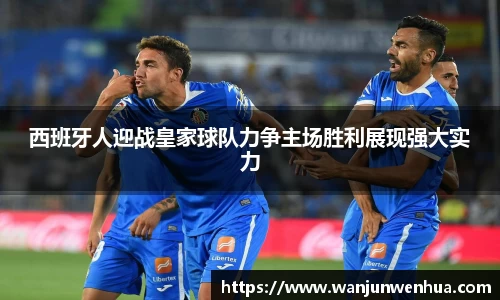 西班牙人迎战皇家球队力争主场胜利展现强大实力
