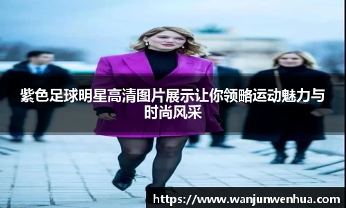 紫色足球明星高清图片展示让你领略运动魅力与时尚风采