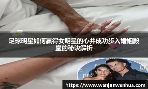 足球明星如何赢得女明星的心并成功步入婚姻殿堂的秘诀解析