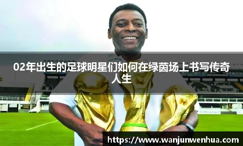 02年出生的足球明星们如何在绿茵场上书写传奇人生