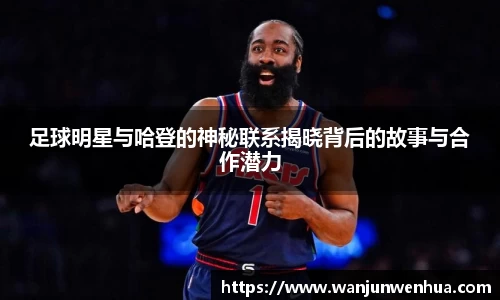 足球明星与哈登的神秘联系揭晓背后的故事与合作潜力