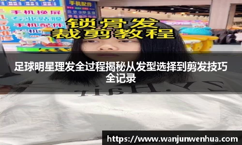 足球明星理发全过程揭秘从发型选择到剪发技巧全记录