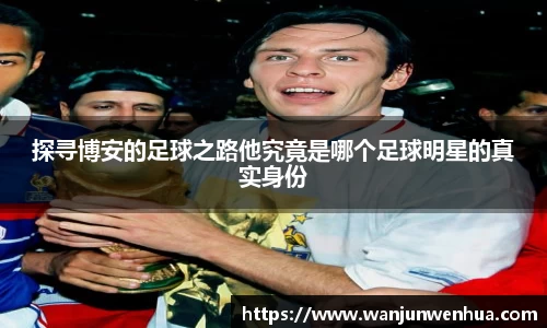 探寻博安的足球之路他究竟是哪个足球明星的真实身份