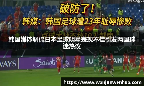 韩国媒体调侃日本足球明星表现不佳引发两国球迷热议