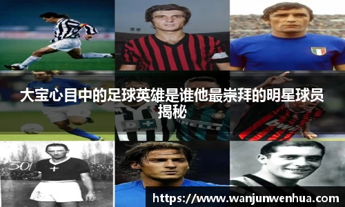 大宝心目中的足球英雄是谁他最崇拜的明星球员揭秘