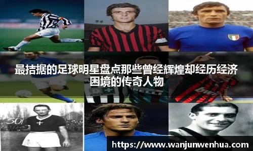 最拮据的足球明星盘点那些曾经辉煌却经历经济困境的传奇人物