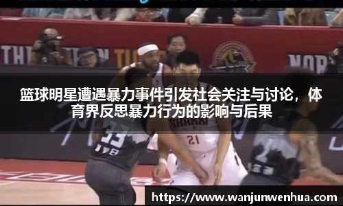 篮球明星遭遇暴力事件引发社会关注与讨论，体育界反思暴力行为的影响与后果